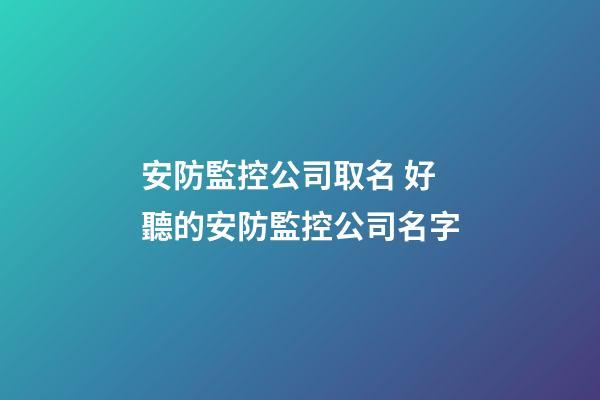 安防監控公司取名 好聽的安防監控公司名字-第1張-公司起名-玄機派